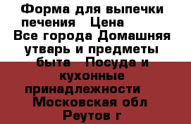 Форма для выпечки печения › Цена ­ 800 - Все города Домашняя утварь и предметы быта » Посуда и кухонные принадлежности   . Московская обл.,Реутов г.